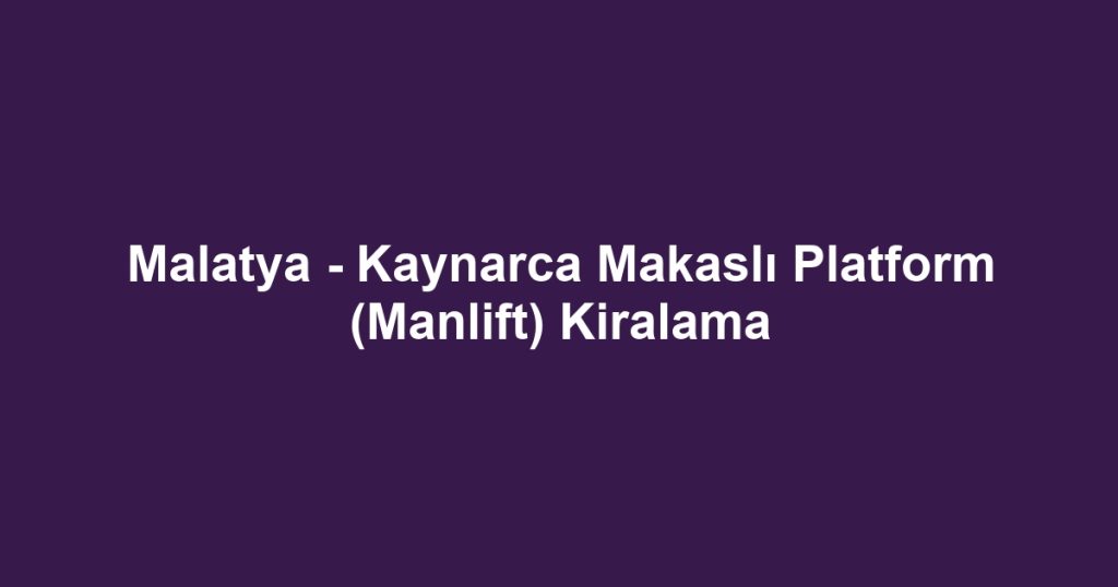 Malatya - Kaynarca Makaslı Platform (Manlift) Kiralama
