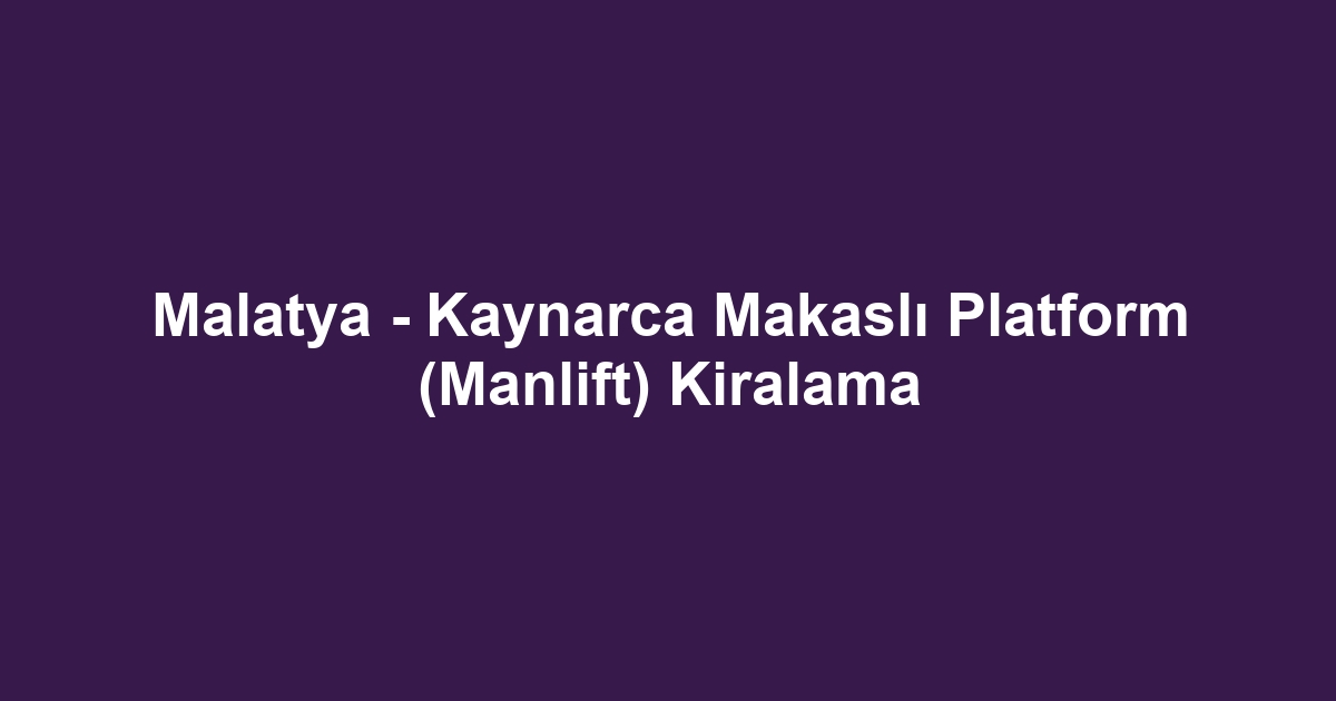 Malatya - Kaynarca Makaslı Platform (Manlift) Kiralama