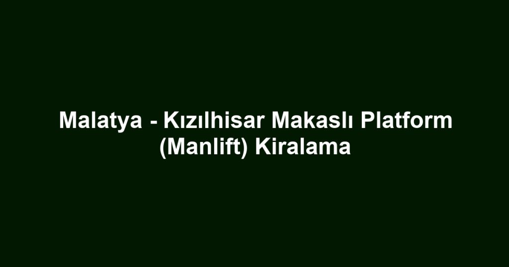 Malatya - Kızılhisar Makaslı Platform (Manlift) Kiralama