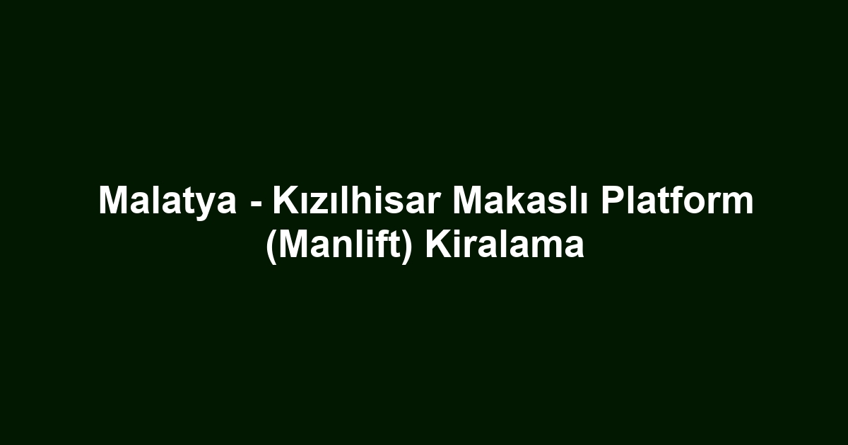 Malatya - Kızılhisar Makaslı Platform (Manlift) Kiralama