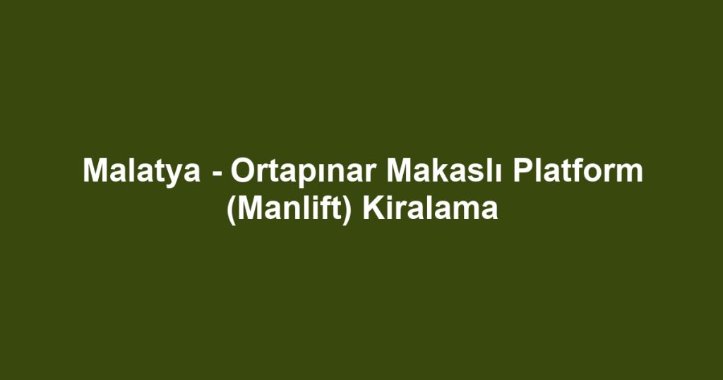 Malatya - Ortapınar Makaslı Platform (Manlift) Kiralama