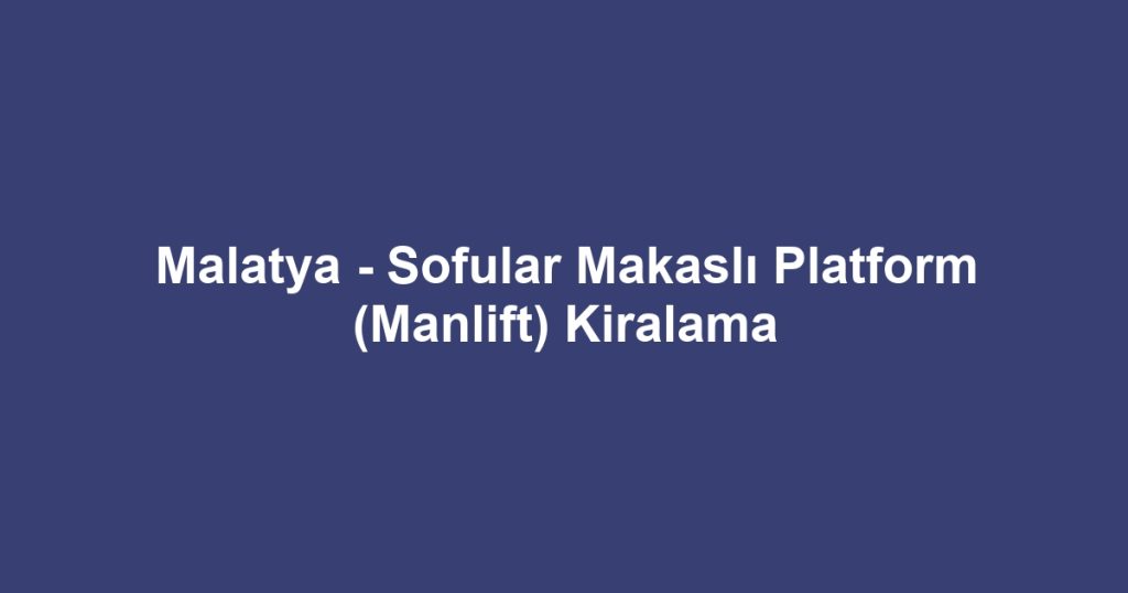 Malatya - Sofular Makaslı Platform (Manlift) Kiralama