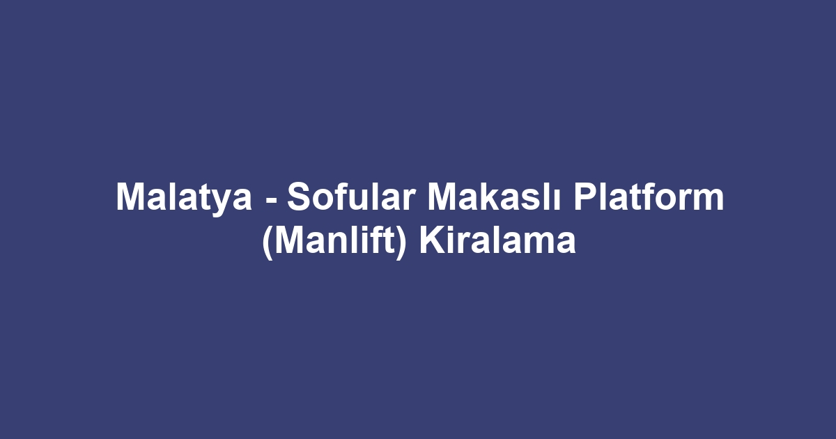 Malatya - Sofular Makaslı Platform (Manlift) Kiralama