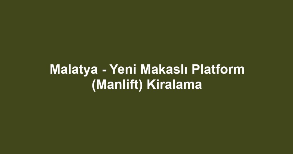 Malatya - Yeni Makaslı Platform (Manlift) Kiralama