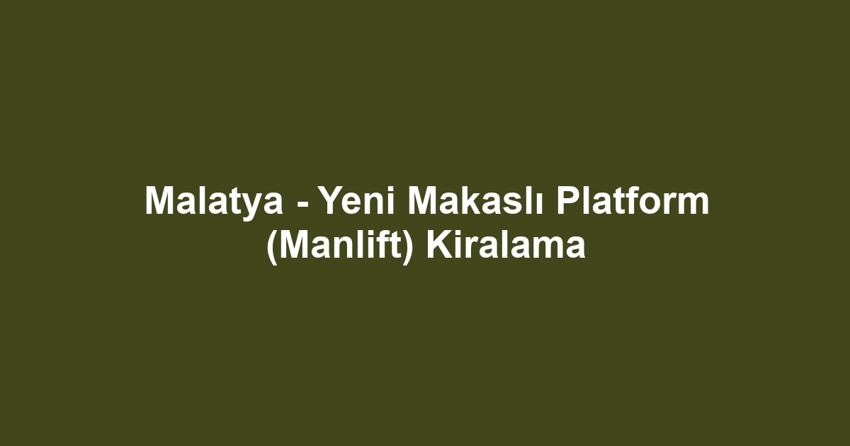 Malatya - Yeni Makaslı Platform (Manlift) Kiralama