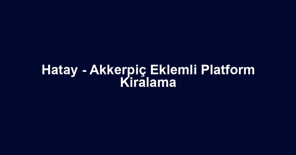 Hatay - Akkerpiç Eklemli Platform Kiralama