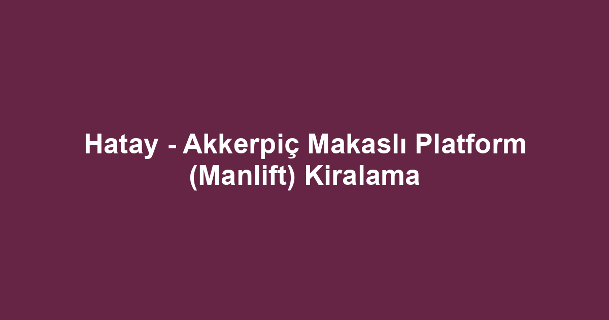 Hatay - Akkerpiç Makaslı Platform (Manlift) Kiralama