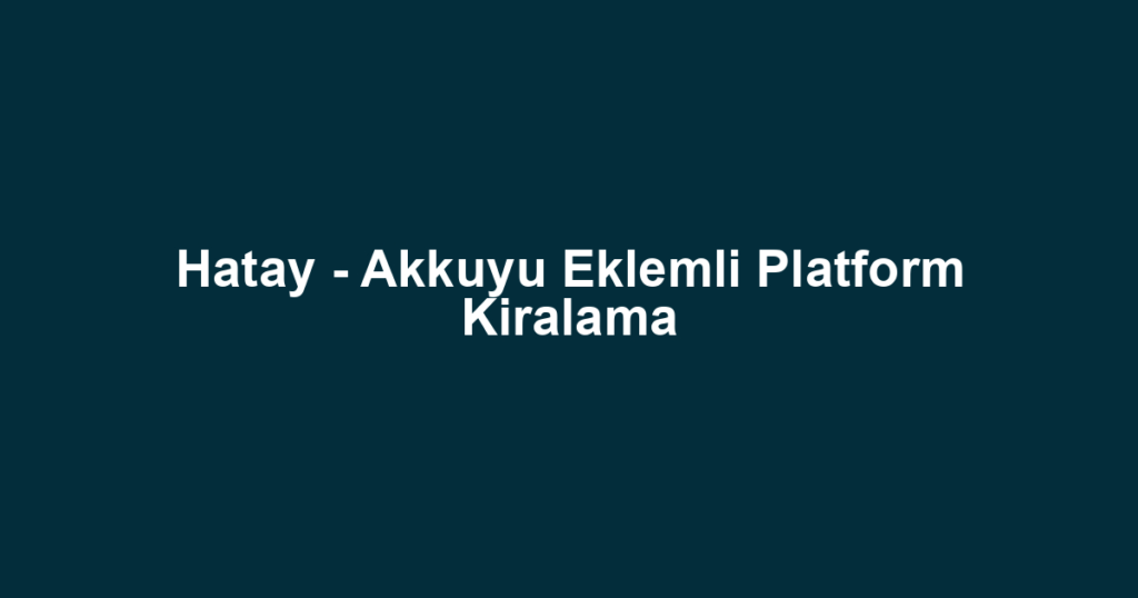 Hatay - Akkuyu Eklemli Platform Kiralama