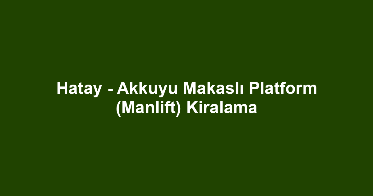 Hatay - Akkuyu Makaslı Platform (Manlift) Kiralama