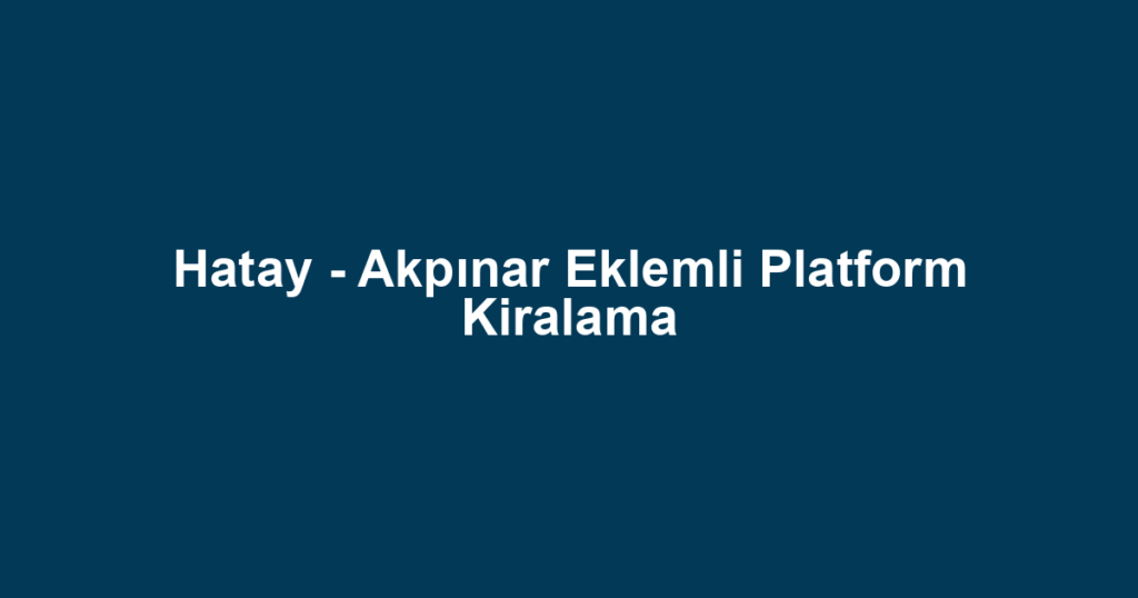 Hatay - Akpınar Eklemli Platform Kiralama