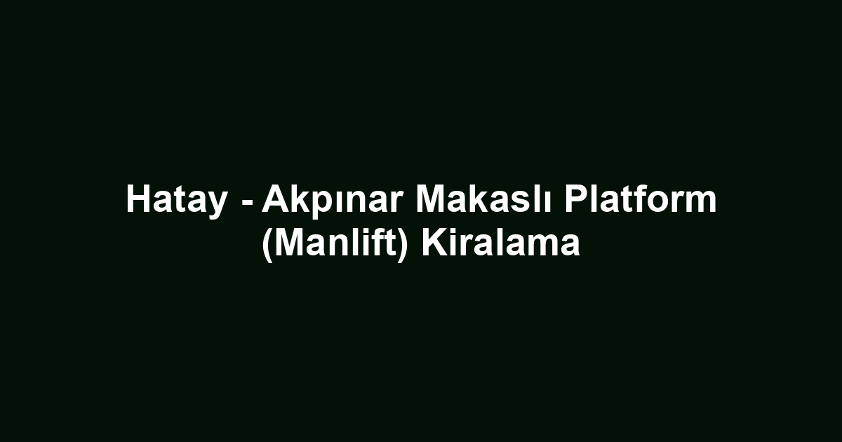 Hatay - Akpınar Makaslı Platform (Manlift) Kiralama
