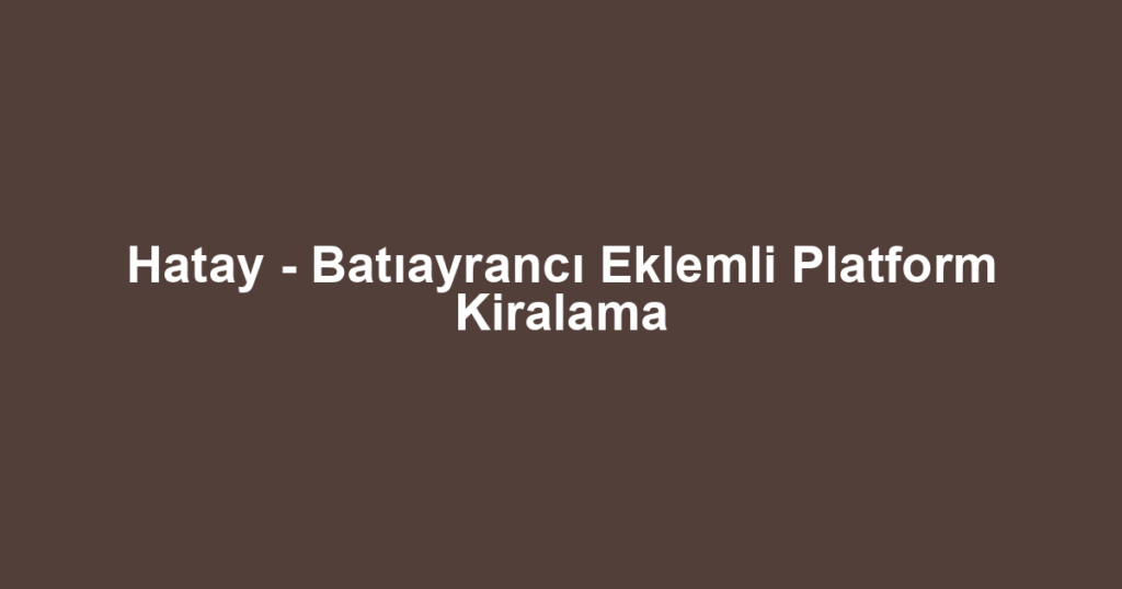 Hatay - Batıayrancı Eklemli Platform Kiralama