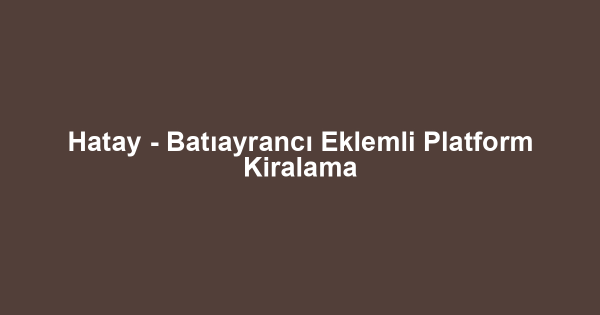 Hatay - Batıayrancı Eklemli Platform Kiralama