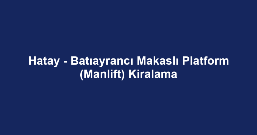 Hatay - Batıayrancı Makaslı Platform (Manlift) Kiralama
