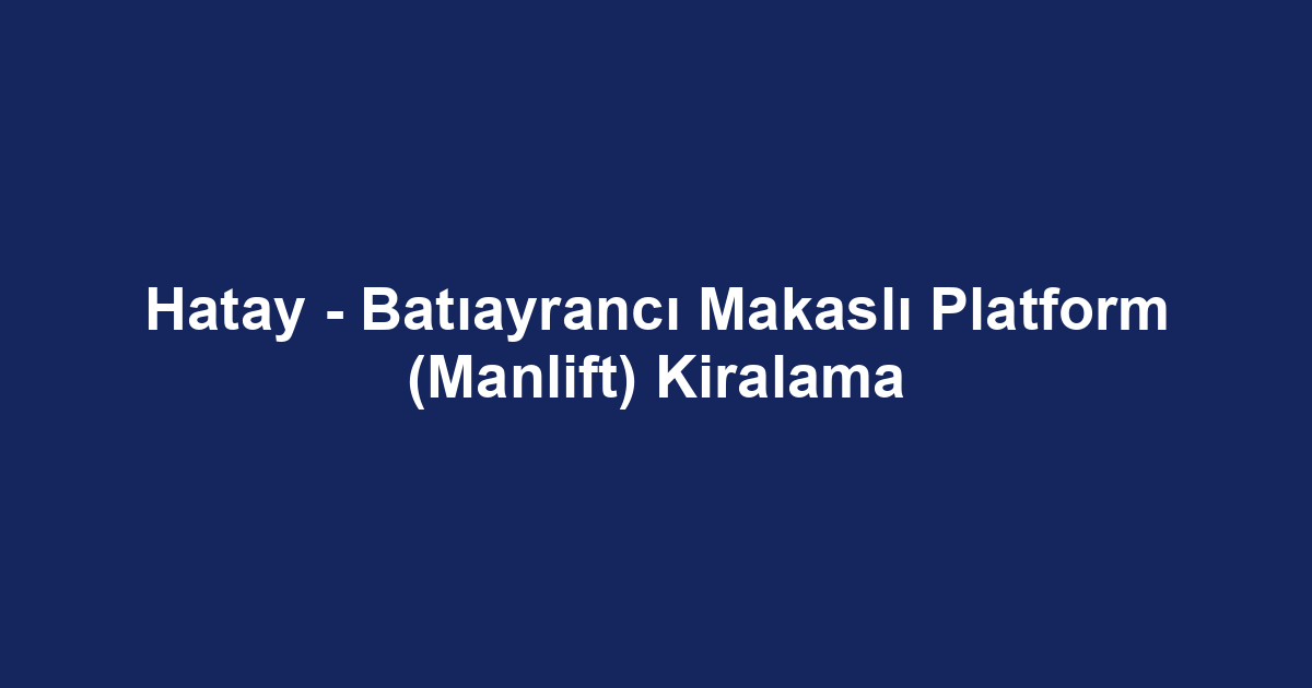 Hatay - Batıayrancı Makaslı Platform (Manlift) Kiralama