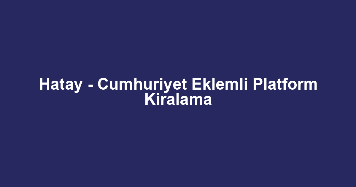 Hatay - Cumhuriyet Eklemli Platform Kiralama