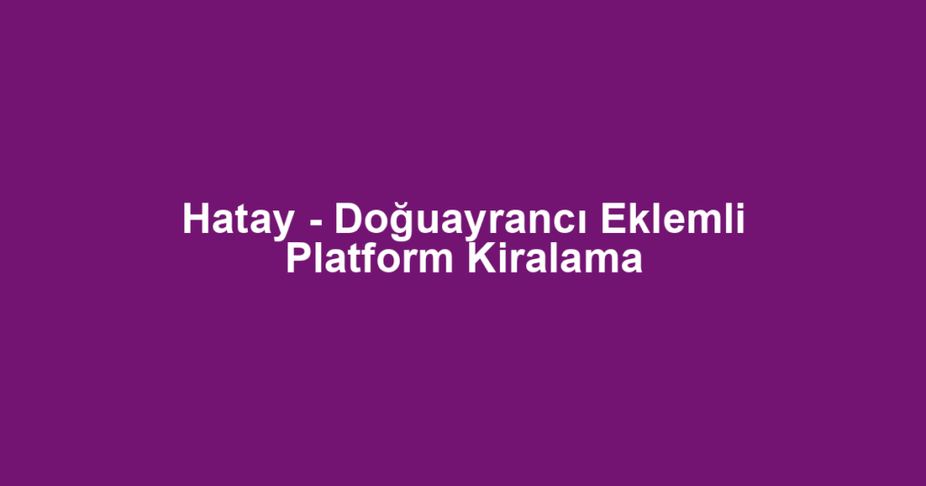 Hatay - Doğuayrancı Eklemli Platform Kiralama