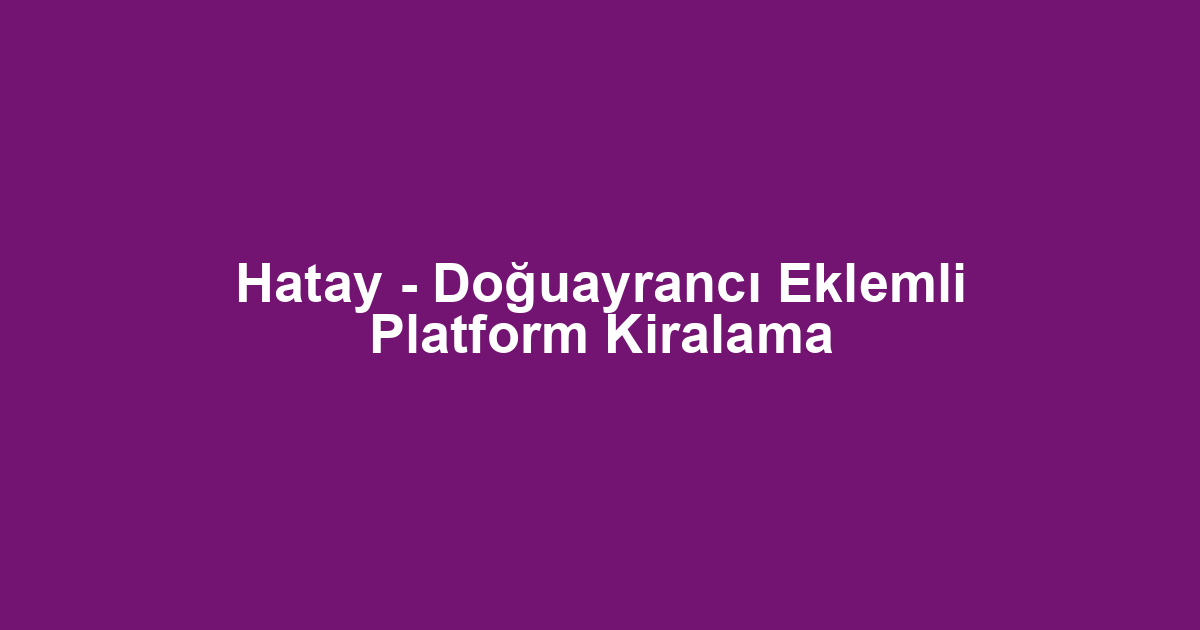Hatay - Doğuayrancı Eklemli Platform Kiralama