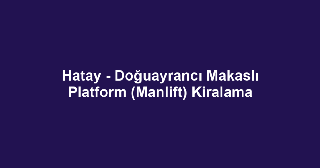 Hatay - Doğuayrancı Makaslı Platform (Manlift) Kiralama