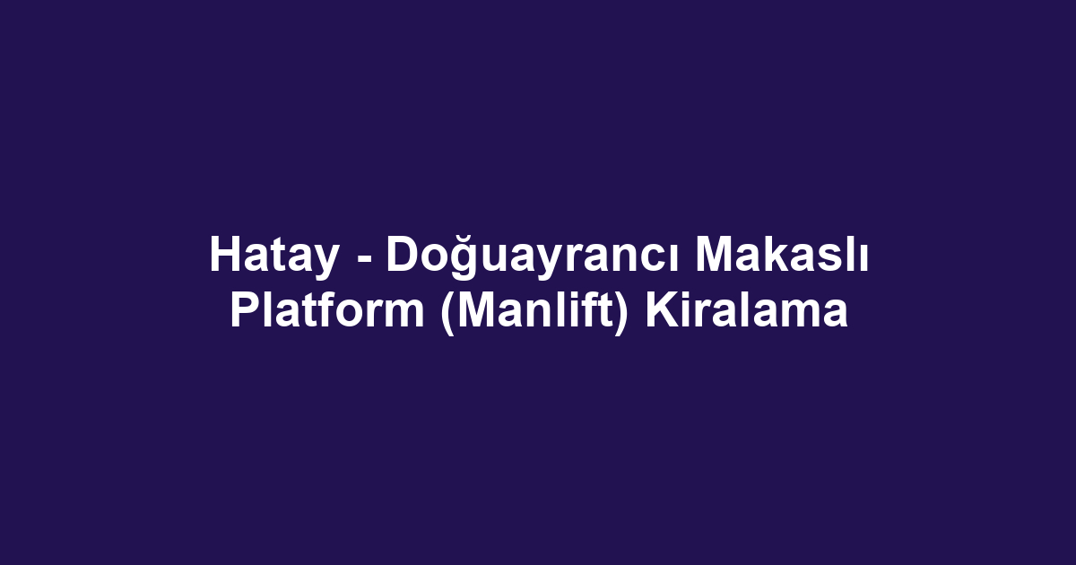 Hatay - Doğuayrancı Makaslı Platform (Manlift) Kiralama