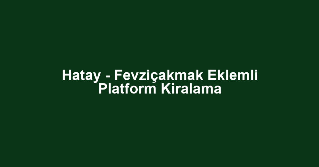 Hatay - Fevziçakmak Eklemli Platform Kiralama