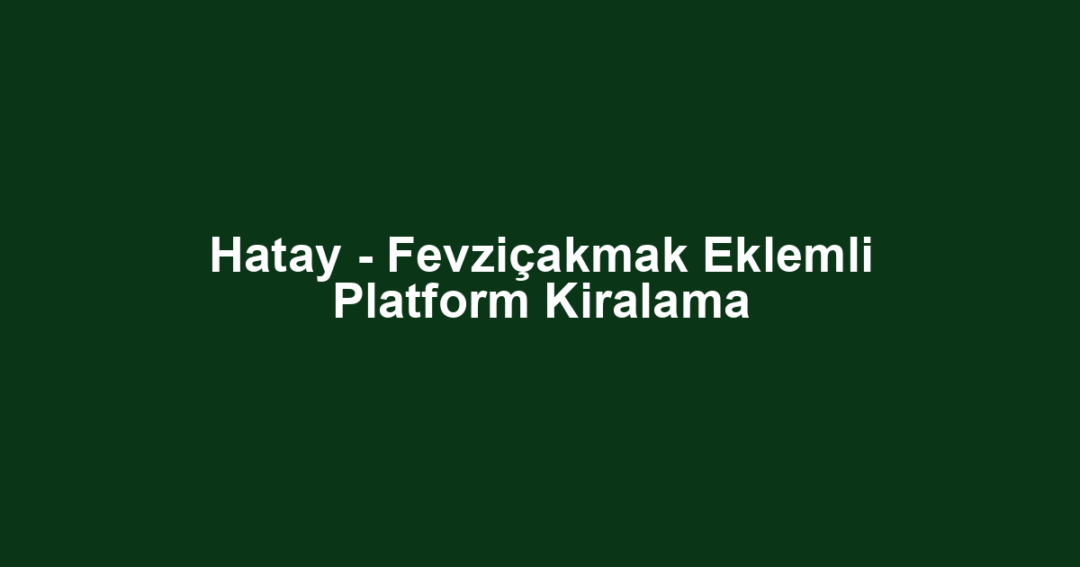 Hatay - Fevziçakmak Eklemli Platform Kiralama