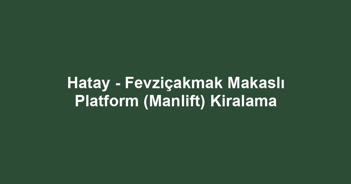 Hatay - Fevziçakmak Makaslı Platform (Manlift) Kiralama