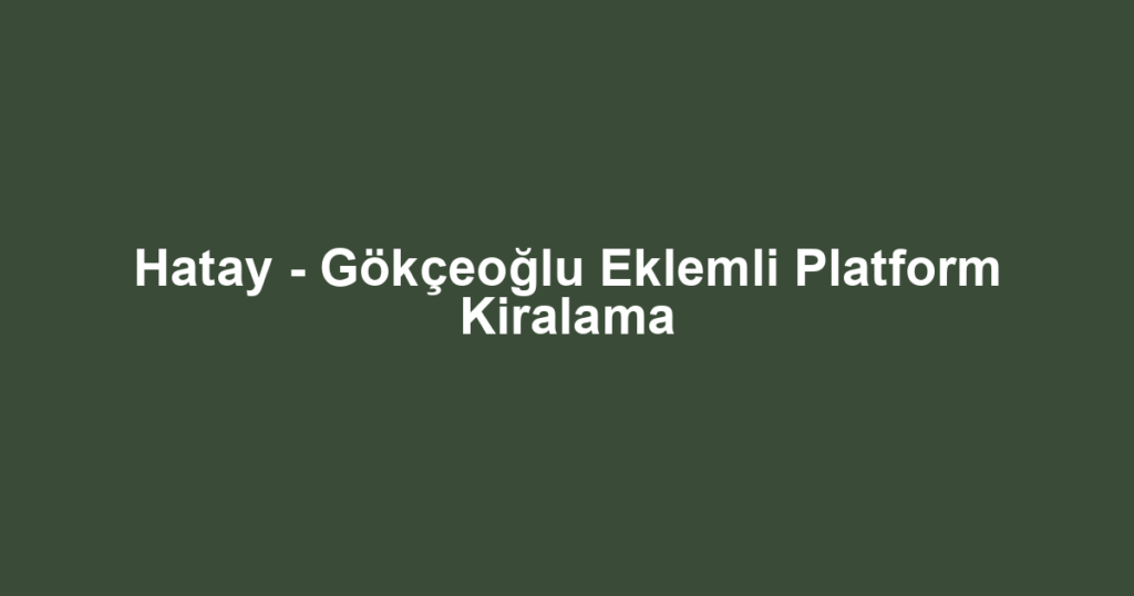 Hatay - Gökçeoğlu Eklemli Platform Kiralama
