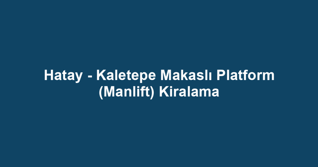 Hatay - Kaletepe Makaslı Platform (Manlift) Kiralama