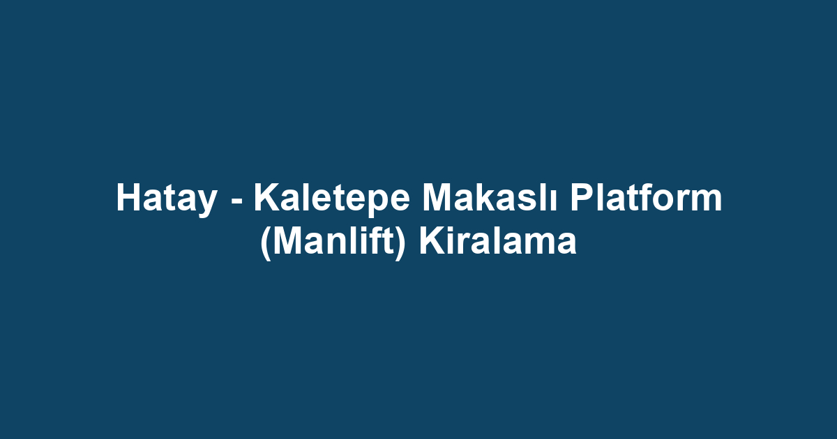 Hatay - Kaletepe Makaslı Platform (Manlift) Kiralama