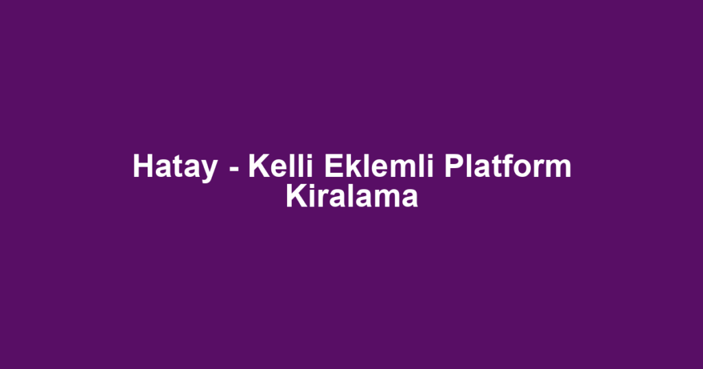 Hatay - Kelli Eklemli Platform Kiralama