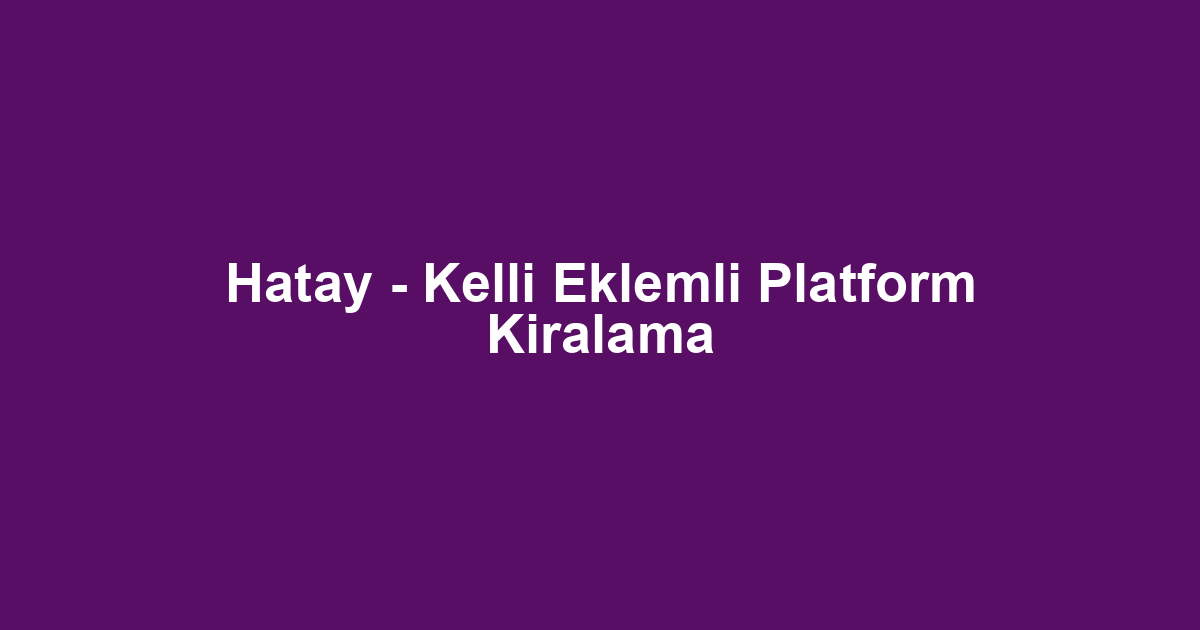 Hatay - Kelli Eklemli Platform Kiralama