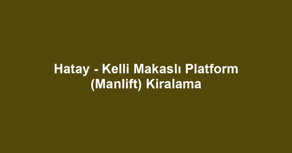 Hatay - Kelli Makaslı Platform (Manlift) Kiralama