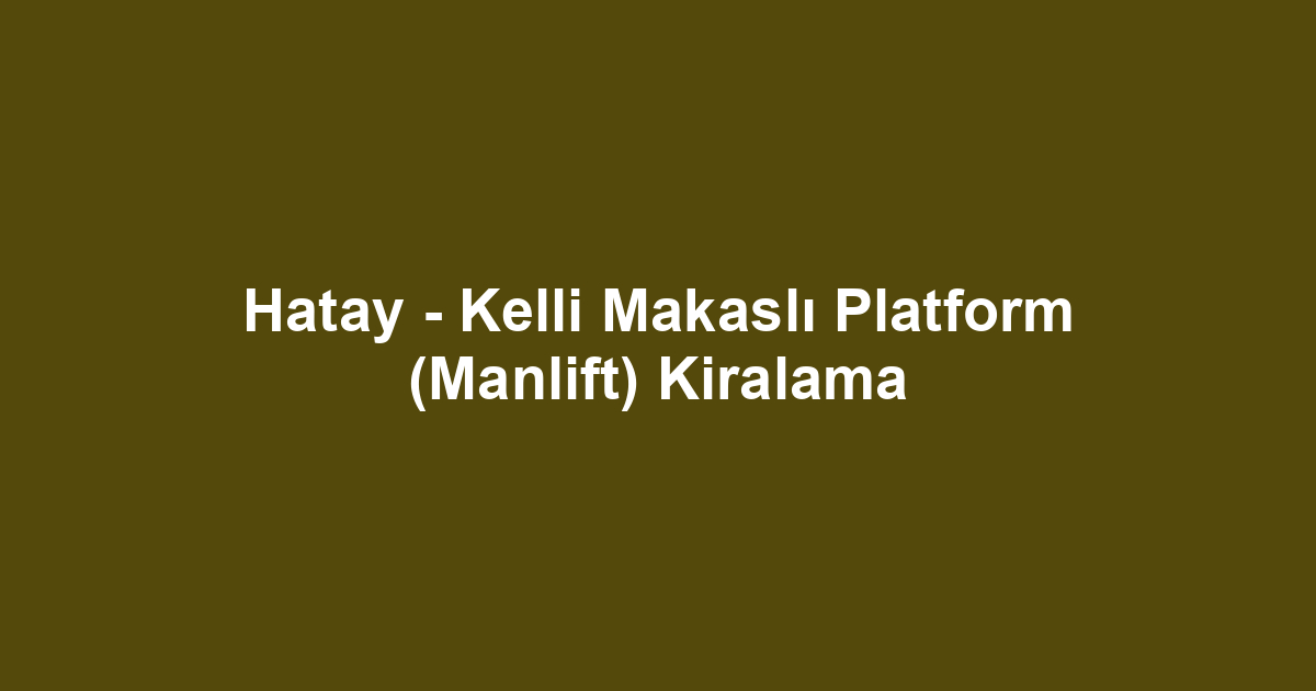 Hatay - Kelli Makaslı Platform (Manlift) Kiralama