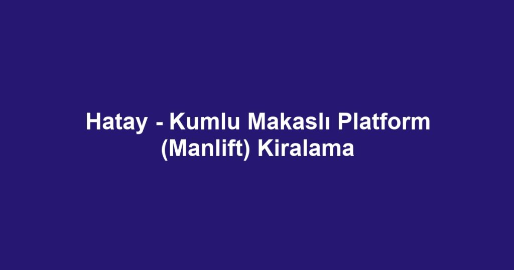 Hatay - Kumlu Makaslı Platform (Manlift) Kiralama