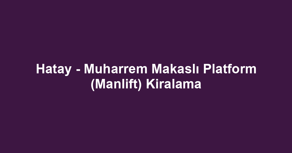 Hatay - Muharrem Makaslı Platform (Manlift) Kiralama