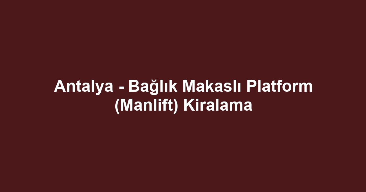 Antalya - Bağlık Makaslı Platform (Manlift) Kiralama