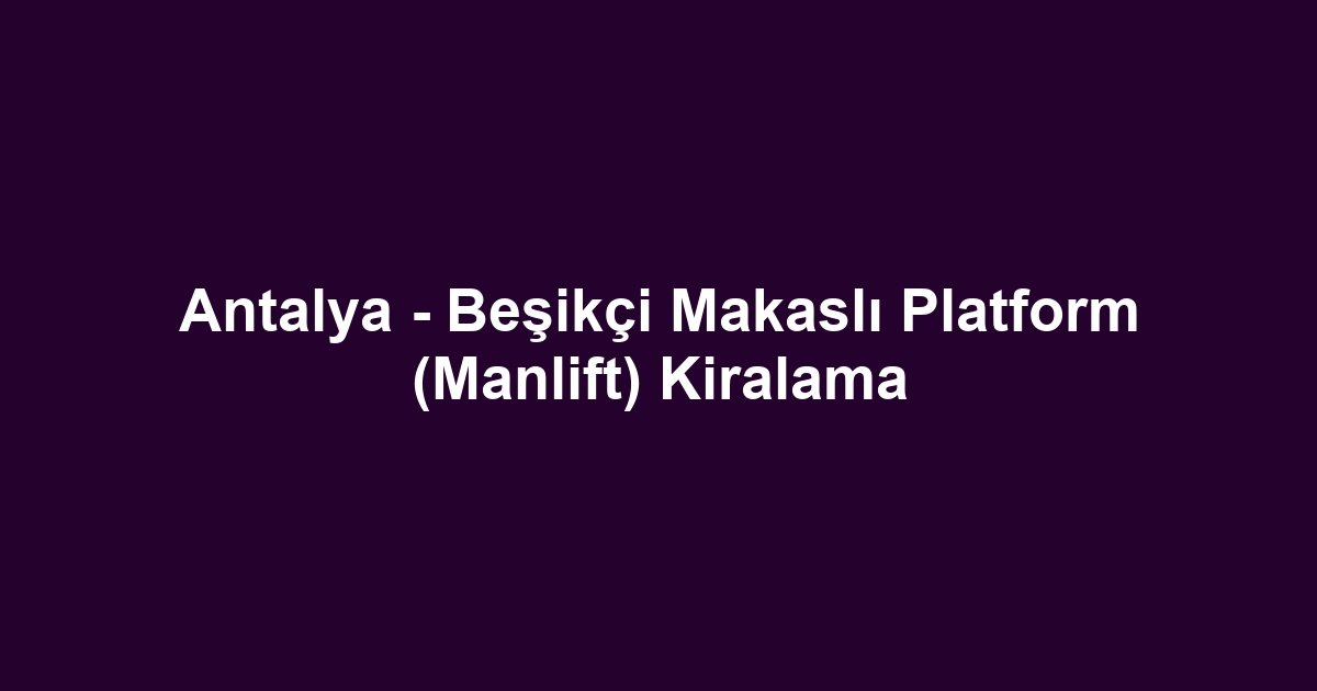 Antalya - Beşikçi Makaslı Platform (Manlift) Kiralama