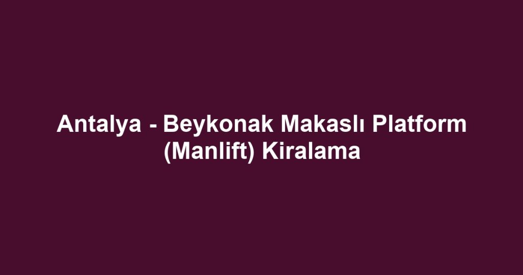 Antalya - Beykonak Makaslı Platform (Manlift) Kiralama