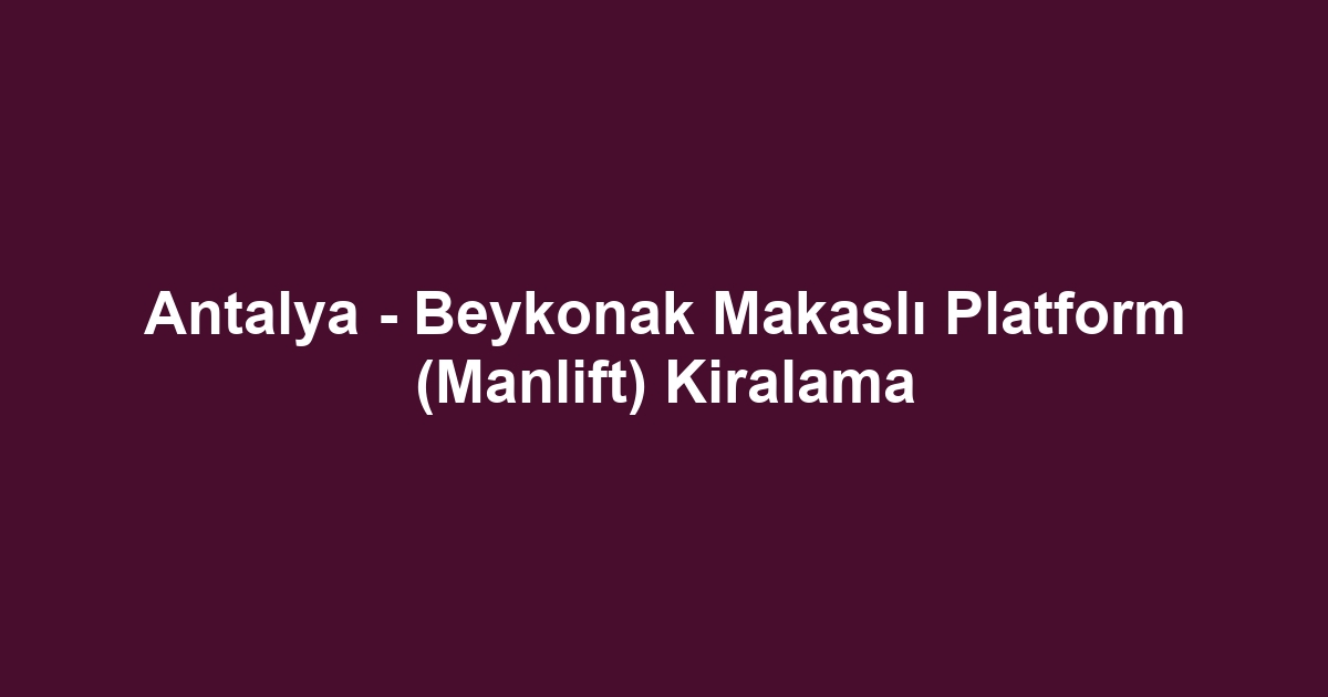 Antalya - Beykonak Makaslı Platform (Manlift) Kiralama