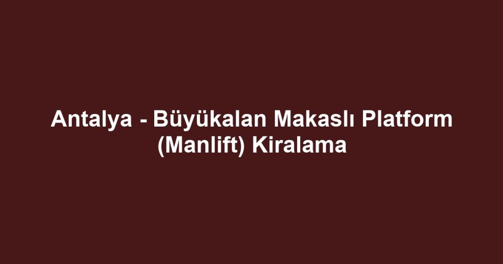 Antalya - Büyükalan Makaslı Platform (Manlift) Kiralama