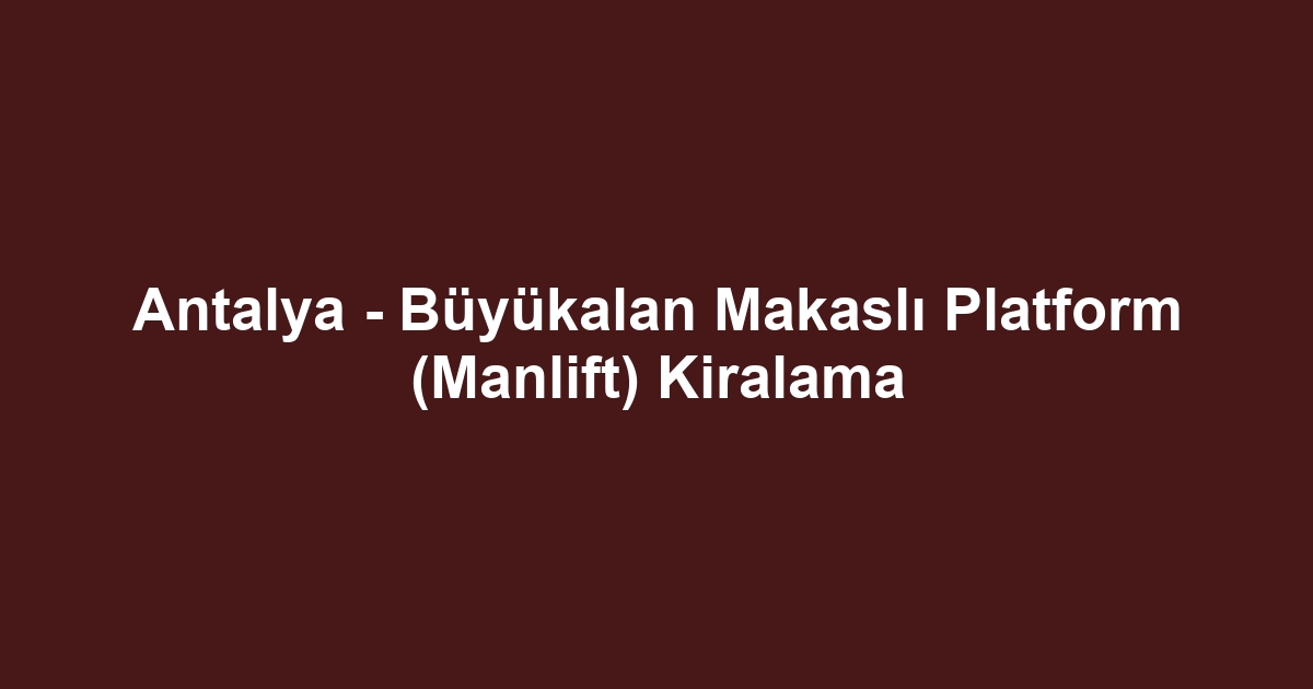 Antalya - Büyükalan Makaslı Platform (Manlift) Kiralama