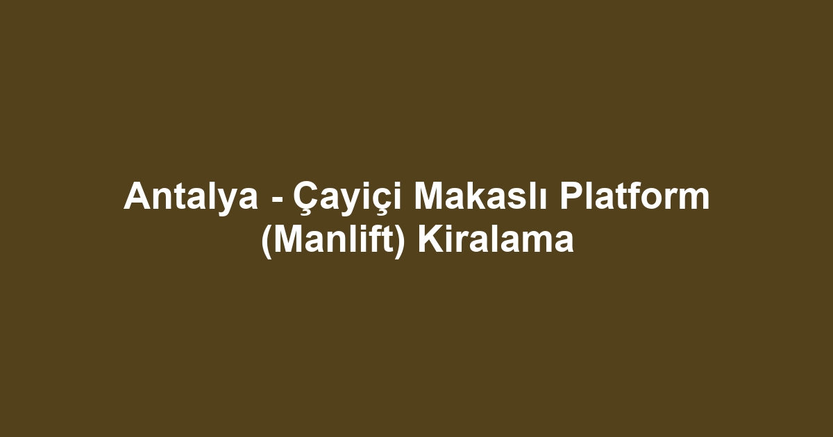 Antalya - Çayiçi Makaslı Platform (Manlift) Kiralama