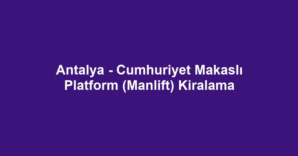 Antalya - Cumhuriyet Makaslı Platform (Manlift) Kiralama