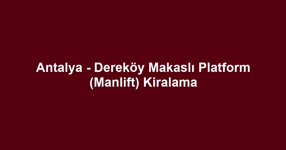 Antalya - Dereköy Makaslı Platform (Manlift) Kiralama