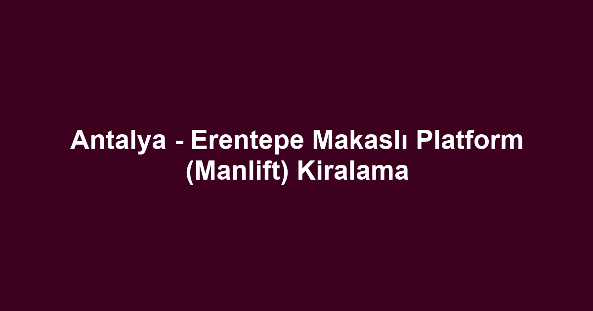 Antalya - Erentepe Makaslı Platform (Manlift) Kiralama