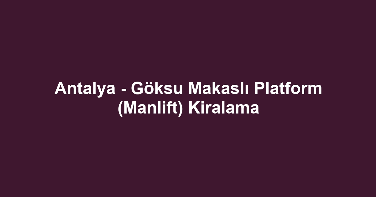 Antalya - Göksu Makaslı Platform (Manlift) Kiralama
