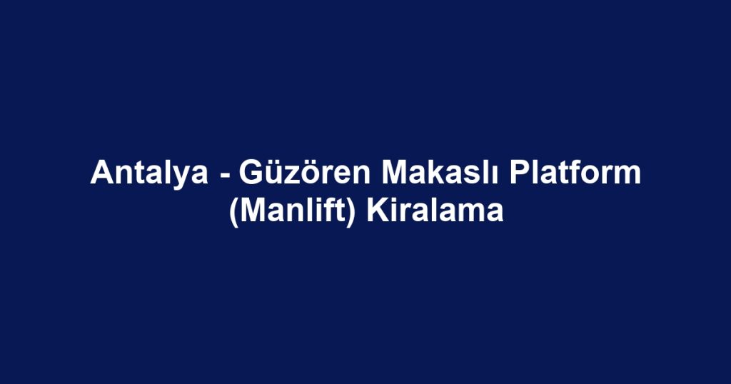 Antalya - Güzören Makaslı Platform (Manlift) Kiralama