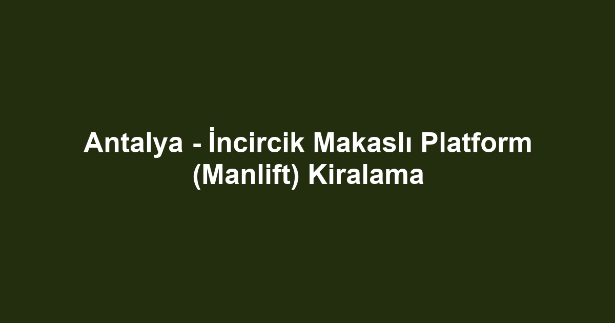 Antalya - İncircik Makaslı Platform (Manlift) Kiralama