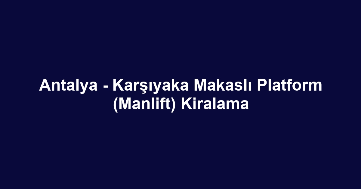 Antalya - Karşıyaka Makaslı Platform (Manlift) Kiralama